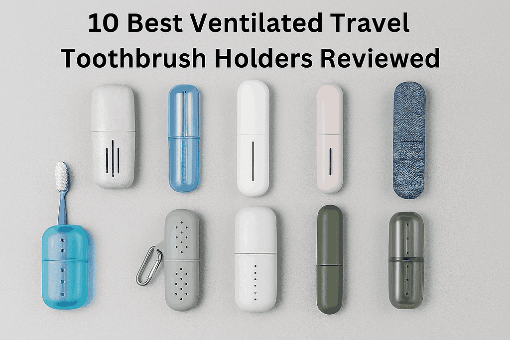 10 Best Ventilated Travel Toothbrush Holders Reviewed | Best Ventilated Travel Toothbrush Holders 2025: Keep Your Smile Fresh Without the Gross Factor | TamzidulHaque.com
