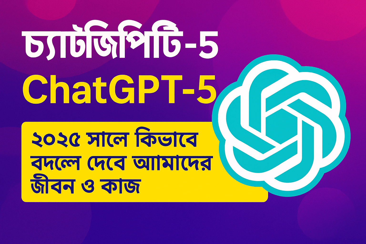 চ্যাটজিপিটি ৫ ChatGPT 5 | চ্যাটজিপিটি-৫ (ChatGPT5): ২০২৫ সালে কিভাবে বদলে দেবে আমাদের জীবন ও কাজ | TamzidulHaque.com চ্যাটজিপিটি-৫ (ChatGPT-5)
